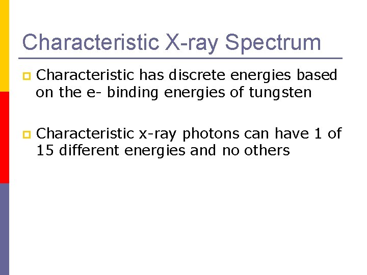 Characteristic X-ray Spectrum p Characteristic has discrete energies based on the e- binding energies