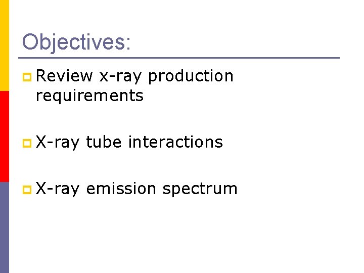 Objectives: p Review x-ray production requirements p X-ray tube interactions p X-ray emission spectrum