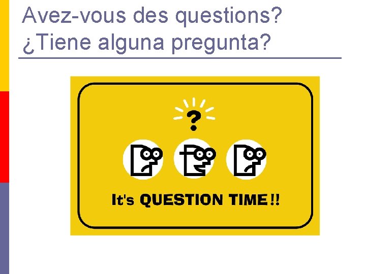 Avez-vous des questions? ¿Tiene alguna pregunta? 