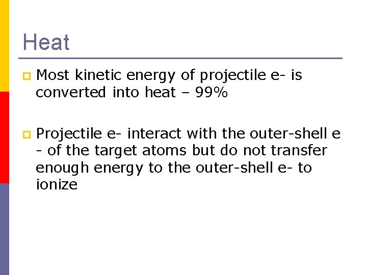 Heat p Most kinetic energy of projectile e- is converted into heat – 99%