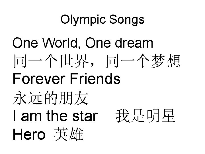 Olympic Songs One World, One dream 同一个世界，同一个梦想 Forever Friends 永远的朋友 I am the star