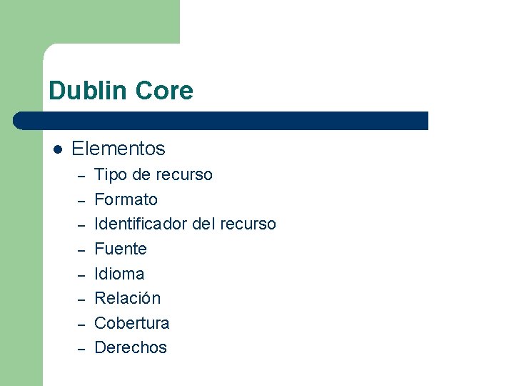Dublin Core l Elementos – – – – Tipo de recurso Formato Identificador del