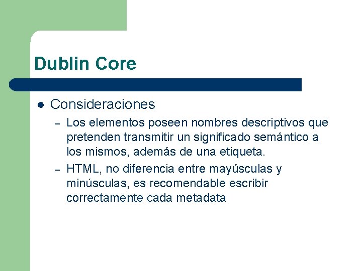 Dublin Core l Consideraciones – – Los elementos poseen nombres descriptivos que pretenden transmitir