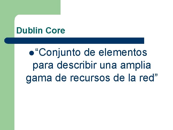 Dublin Core l “Conjunto de elementos para describir una amplia gama de recursos de