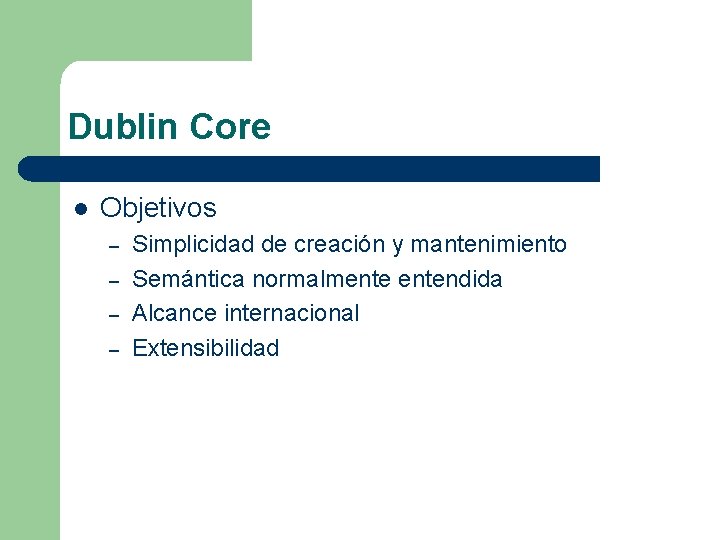 Dublin Core l Objetivos – – Simplicidad de creación y mantenimiento Semántica normalmentendida Alcance