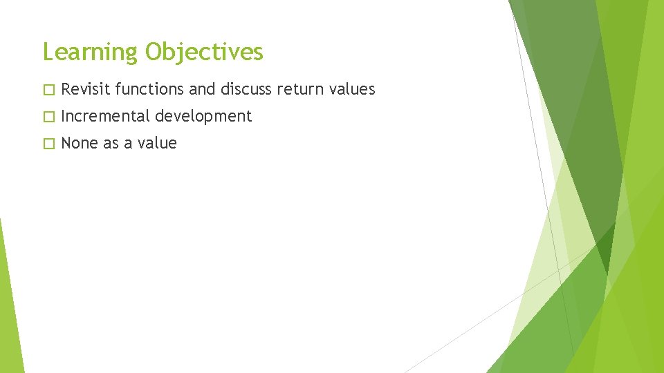 Learning Objectives � Revisit functions and discuss return values � Incremental development � None