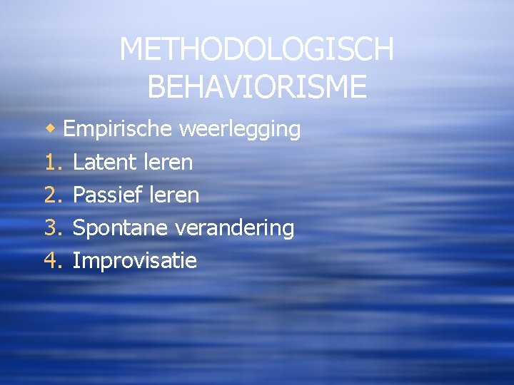 METHODOLOGISCH BEHAVIORISME w Empirische weerlegging 1. Latent leren 2. Passief leren 3. Spontane verandering