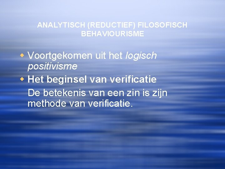 ANALYTISCH (REDUCTIEF) FILOSOFISCH BEHAVIOURISME w Voortgekomen uit het logisch positivisme w Het beginsel van