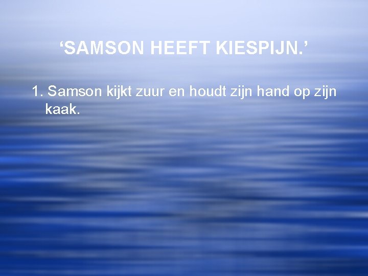 ‘SAMSON HEEFT KIESPIJN. ’ 1. Samson kijkt zuur en houdt zijn hand op zijn