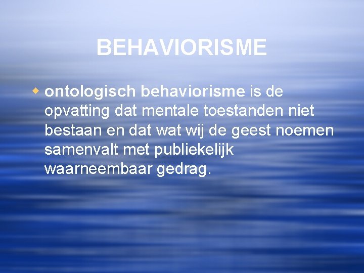 BEHAVIORISME w ontologisch behaviorisme is de opvatting dat mentale toestanden niet bestaan en dat