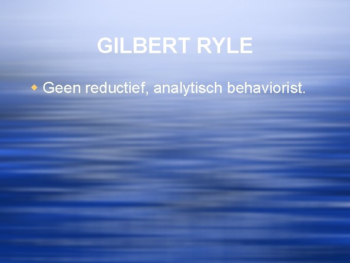 GILBERT RYLE w Geen reductief, analytisch behaviorist. 
