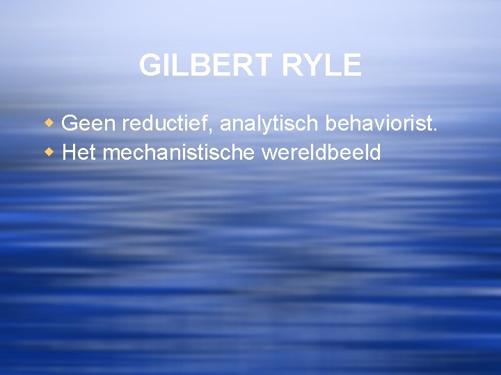 GILBERT RYLE w Geen reductief, analytisch behaviorist. w Het mechanistische wereldbeeld 