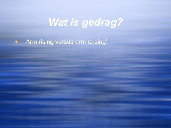 Wat is gedrag? w ‘Arm rising versus arm raising’. 