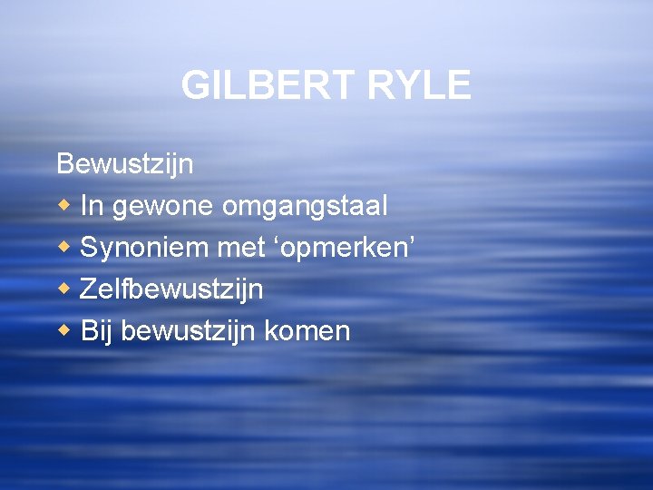 GILBERT RYLE Bewustzijn w In gewone omgangstaal w Synoniem met ‘opmerken’ w Zelfbewustzijn w