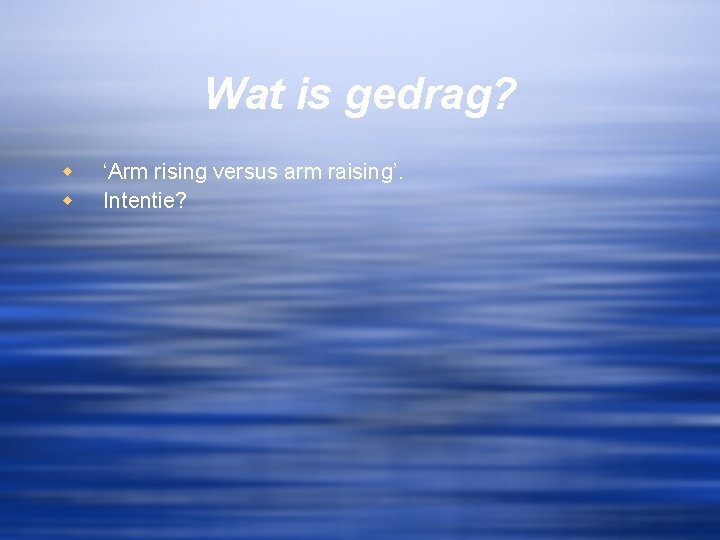 Wat is gedrag? w w ‘Arm rising versus arm raising’. Intentie? 