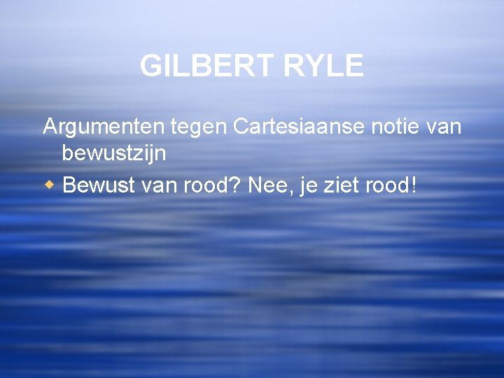 GILBERT RYLE Argumenten tegen Cartesiaanse notie van bewustzijn w Bewust van rood? Nee, je