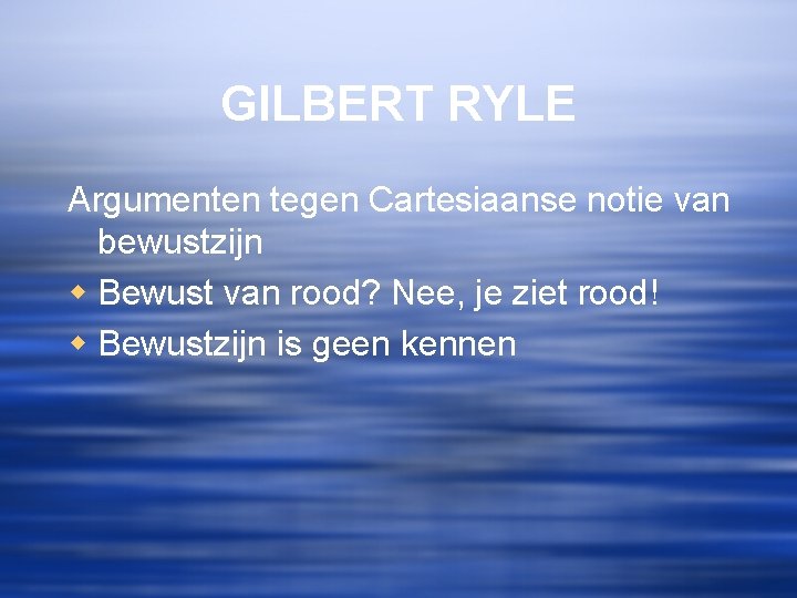 GILBERT RYLE Argumenten tegen Cartesiaanse notie van bewustzijn w Bewust van rood? Nee, je