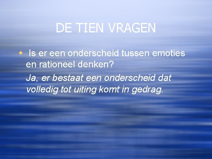 DE TIEN VRAGEN w Is er een onderscheid tussen emoties en rationeel denken? Ja,