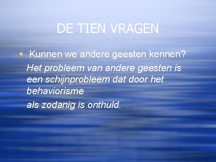 DE TIEN VRAGEN w Kunnen we andere geesten kennen? Het probleem van andere geesten