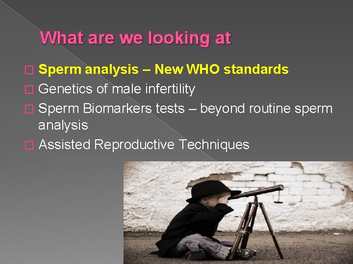 What are we looking at Sperm analysis – New WHO standards � Genetics of