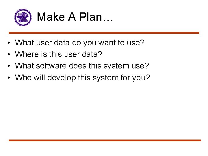 Make A Plan… • • What user data do you want to use? Where
