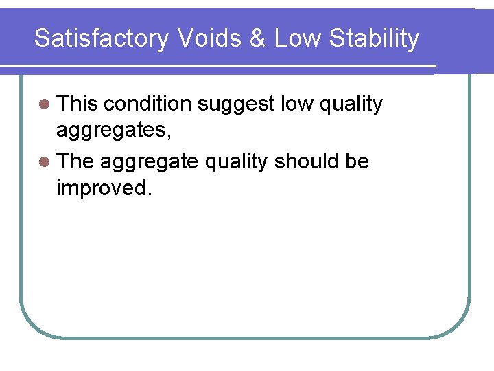 Satisfactory Voids & Low Stability l This condition suggest low quality aggregates, l The