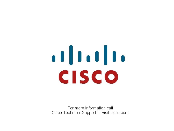 For more information call Cisco Technical Support or visit cisco. com 