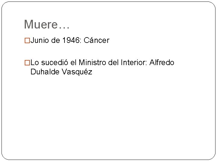 Muere… �Junio de 1946: Cáncer �Lo sucedió el Ministro del Interior: Alfredo Duhalde Vasquéz