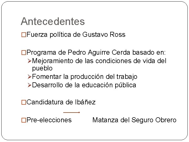 Antecedentes �Fuerza política de Gustavo Ross �Programa de Pedro Aguirre Cerda basado en: ØMejoramiento