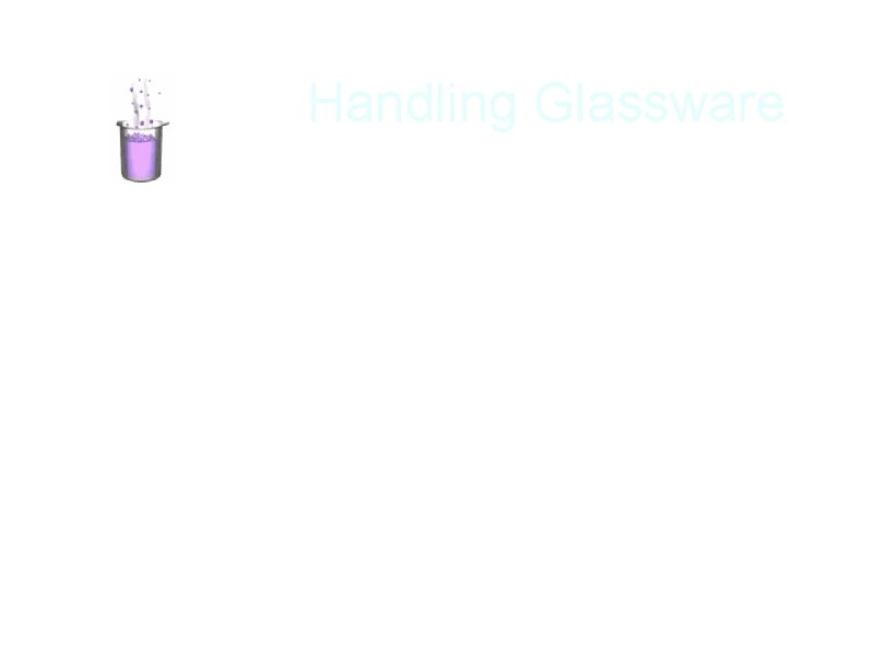 Handling Glassware a. Do not use dirty or chipped glassware. b. Clean drips off