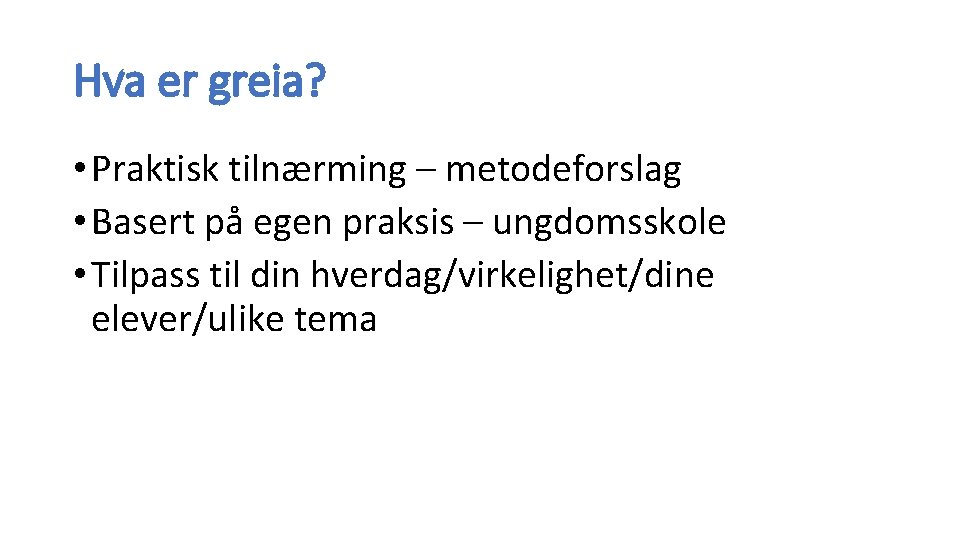 Hva er greia? • Praktisk tilnærming – metodeforslag • Basert på egen praksis –