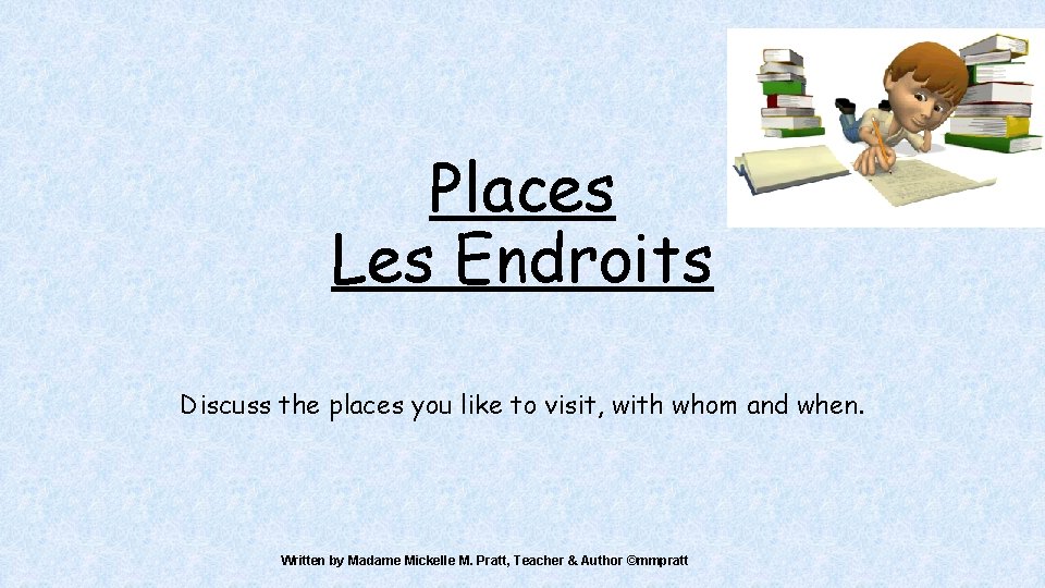 Places Les Endroits Discuss the places you like to visit, with whom and when.