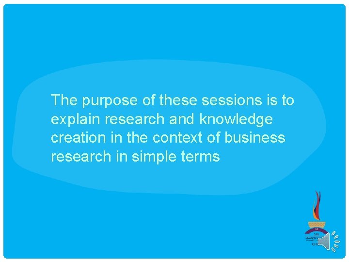 The purpose of these sessions is to explain research and knowledge creation in the