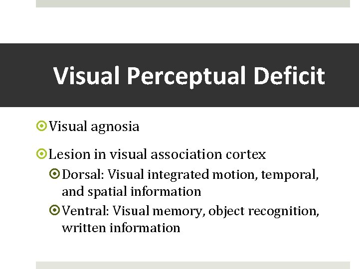 Visual Perceptual Deficit Visual agnosia Lesion in visual association cortex Dorsal: Visual integrated motion,