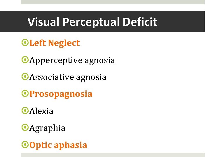 Visual Perceptual Deficit Left Neglect Apperceptive agnosia Associative agnosia Prosopagnosia Alexia Agraphia Optic aphasia