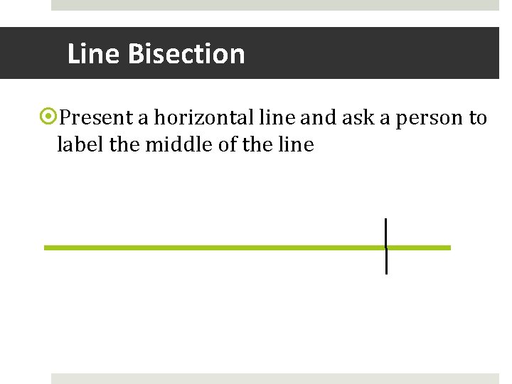 Line Bisection Present a horizontal line and ask a person to label the middle