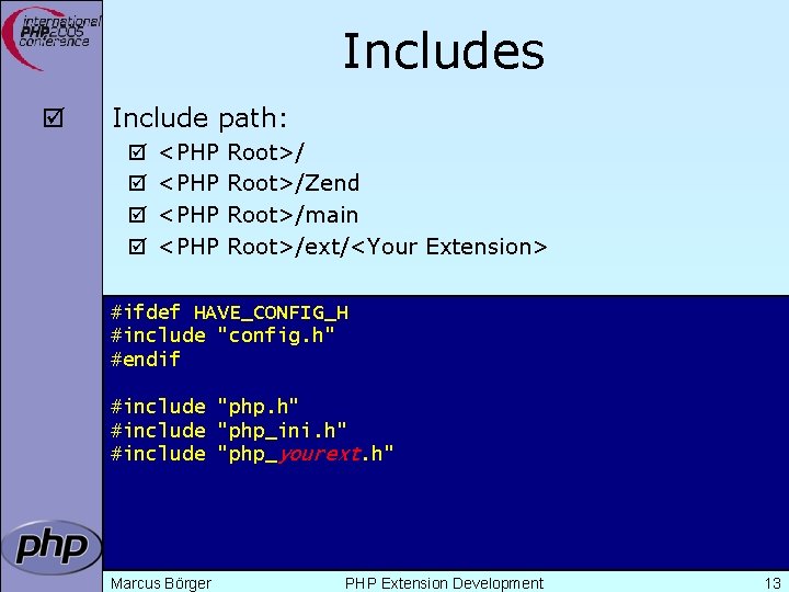 Includes þ Include path: þ þ <PHP Root>/Zend Root>/main Root>/ext/<Your Extension> #ifdef HAVE_CONFIG_H #include
