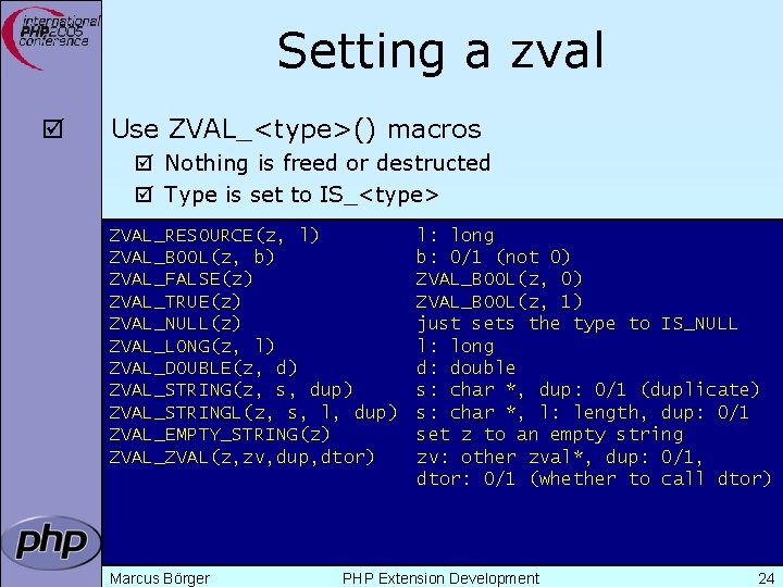 Setting a zval þ Use ZVAL_<type>() macros þ Nothing is freed or destructed þ