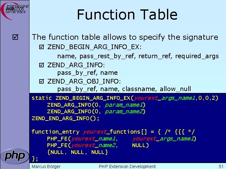 Function Table þ The function table allows to specify the signature þ ZEND_BEGIN_ARG_INFO_EX: name,