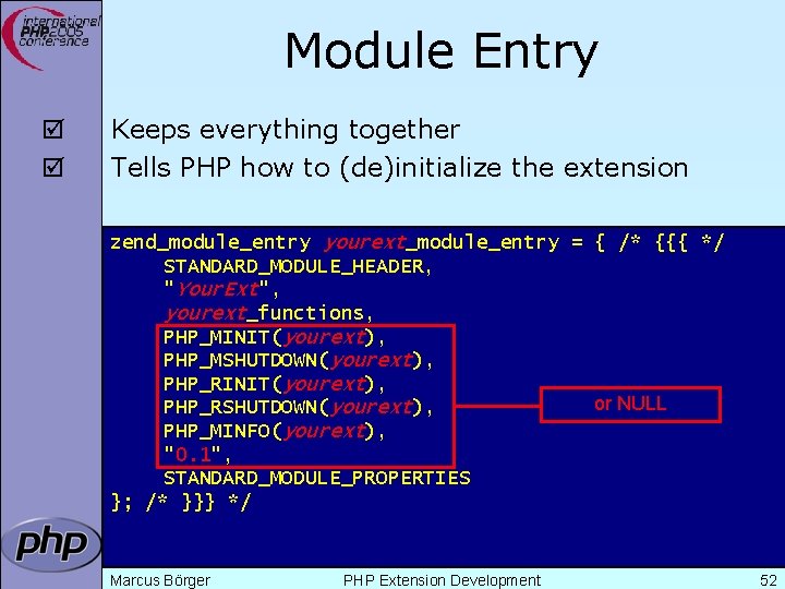 Module Entry þ þ Keeps everything together Tells PHP how to (de)initialize the extension