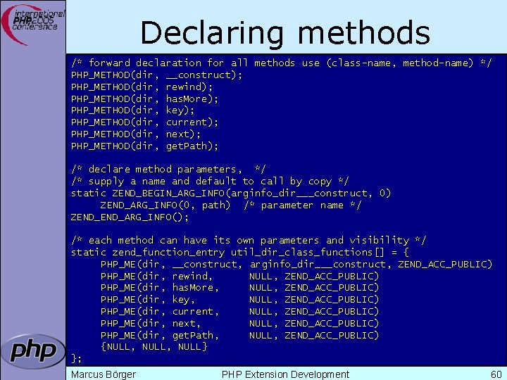 Declaring methods /* forward declaration for all methods use (class-name, method-name) */ PHP_METHOD(dir, __construct);