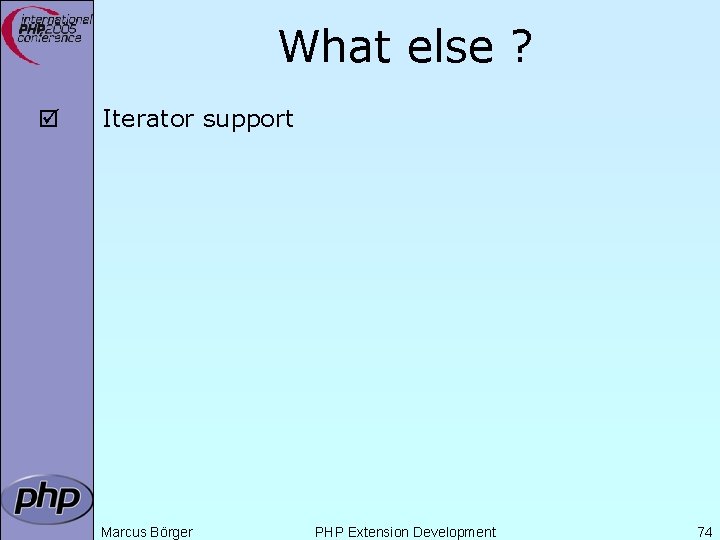 What else ? þ Iterator support Marcus Börger PHP Extension Development 74 