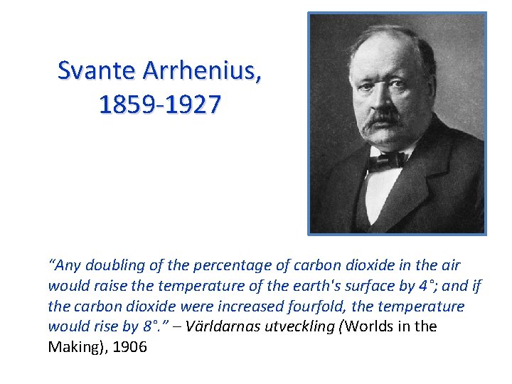 Svante Arrhenius, 1859 -1927 “Any doubling of the percentage of carbon dioxide in the