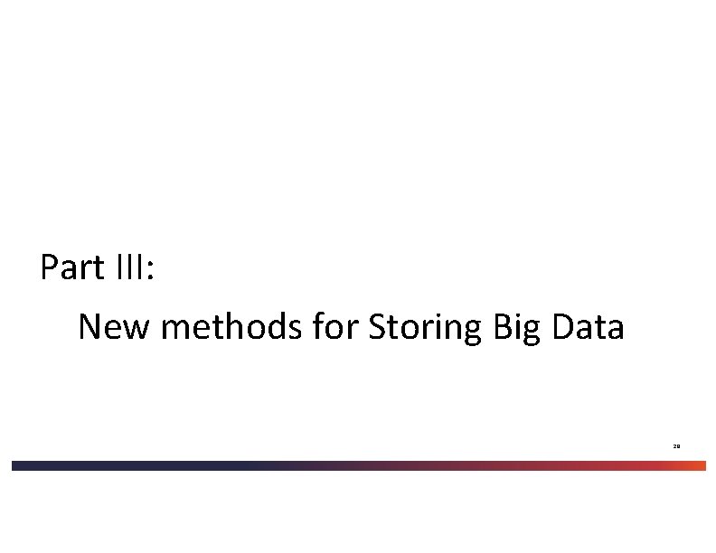 Part III: New methods for Storing Big Data 29 Part III: New methods for Storing Big Data 29