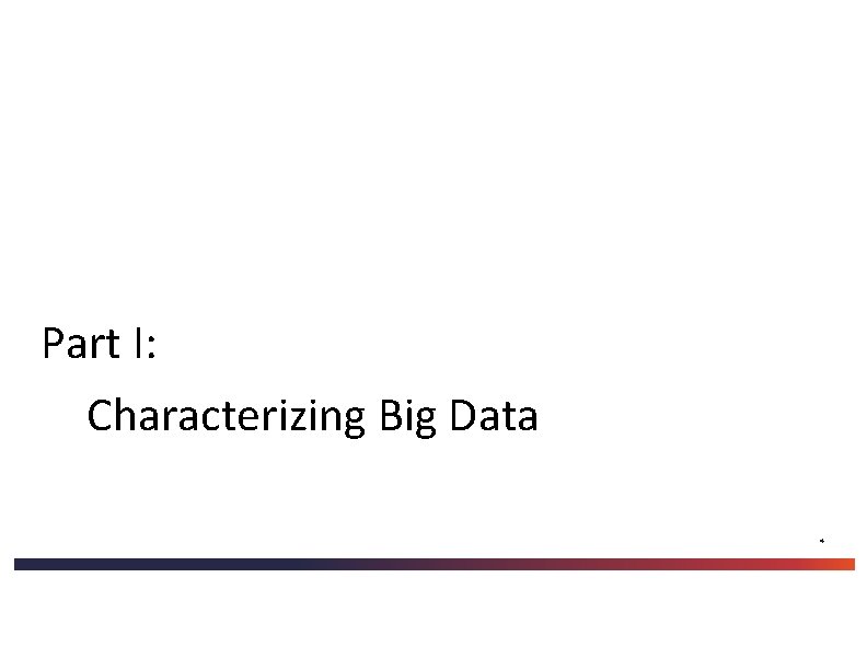 Part I: Characterizing Big Data 4 Part I: Characterizing Big Data 4