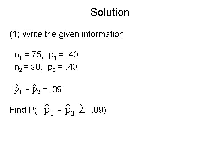 Solution (1) Write the given information n 1 = 75, p 1 =. 40