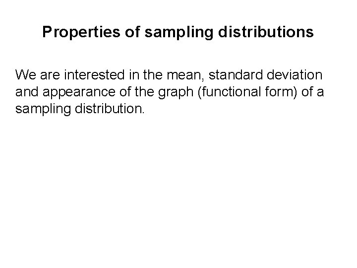 Properties of sampling distributions We are interested in the mean, standard deviation and appearance