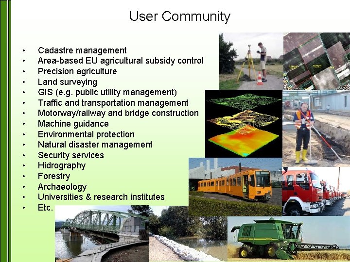 User Community • • • • Cadastre management Area-based EU agricultural subsidy control Precision