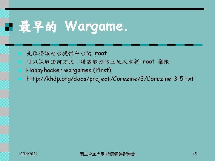 最早的 Wargame. n n 先取得該站台提供平台的 root 可以採取任何方式，竭盡能力防止他人取得 root 權限 Happyhacker wargames (First) http: //khdp.