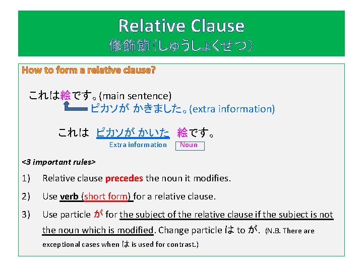 Relative Clause 修飾節（しゅうしょくせつ） How to form a relative clause? これは絵です。(main sentence) ピカソが かきました。(extra information)